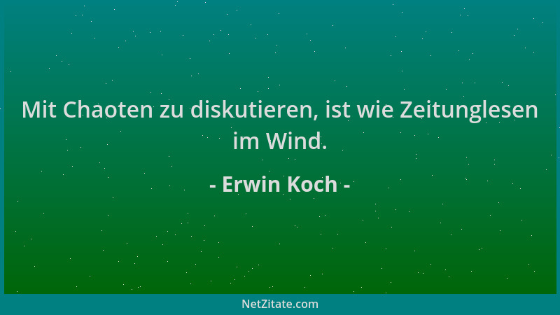 Erwin Koch - Mit Chaoten zu diskutieren, ist wie Zeitunglesen im Wind....