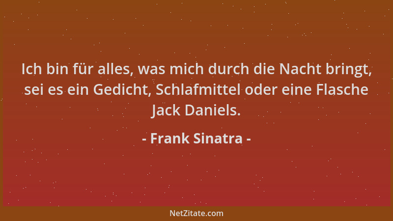 Frank Sinatra - Ich bin für alles, was mich durch die Nacht bringt, sei es ein Gedicht, Schlafmittel oder eine Flasche Jack...