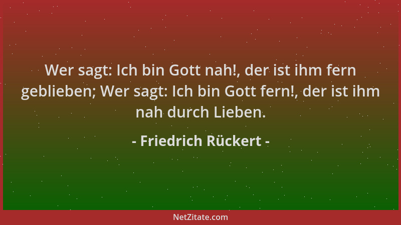Friedrich Rückert - Wer sagt: Ich bin Gott nah!, der ist ihm fern geblieben; Wer sagt: Ich bin Gott fern!, der ist ihm nah...