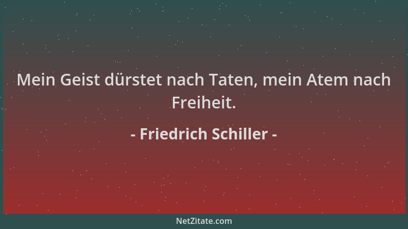 Friedrich Schiller - Mein Geist dürstet nach Taten, mein Atem nach Freiheit....