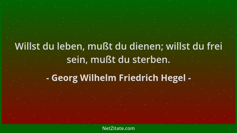 Georg Wilhelm Friedrich Hegel - Willst du leben, mußt du dienen; willst du frei sein, mußt du sterben....