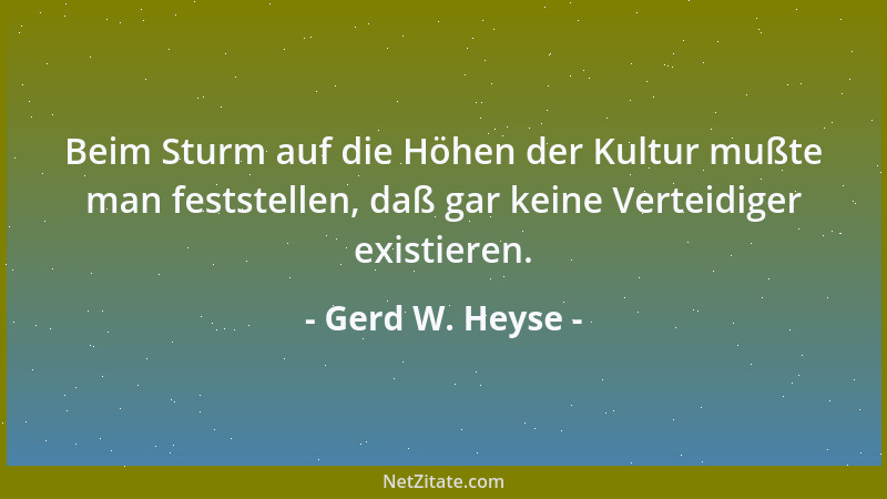 Gerd W. Heyse - Beim Sturm auf die Höhen der Kultur mußte man feststellen, daß gar keine Verteidiger existieren....