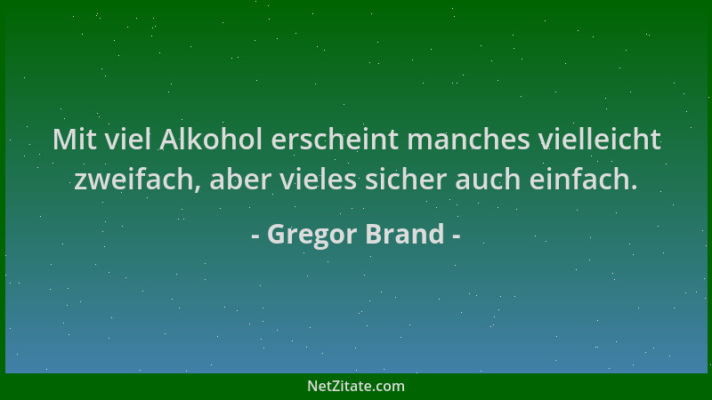 Gregor Brand - Mit viel Alkohol erscheint manches vielleicht zweifach, aber vieles sicher auch einfach....