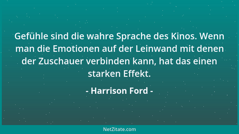 Harrison Ford - Gefühle sind die wahre Sprache des Kinos. Wenn man die Emotionen auf der Leinwand mit denen der Zuschauer v...