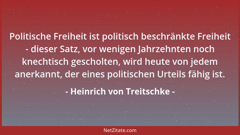 Heinrich von Treitschke - Politische Freiheit ist politisch beschränkte Freiheit - dieser Satz, vor wenigen Jahrzehnten noc...