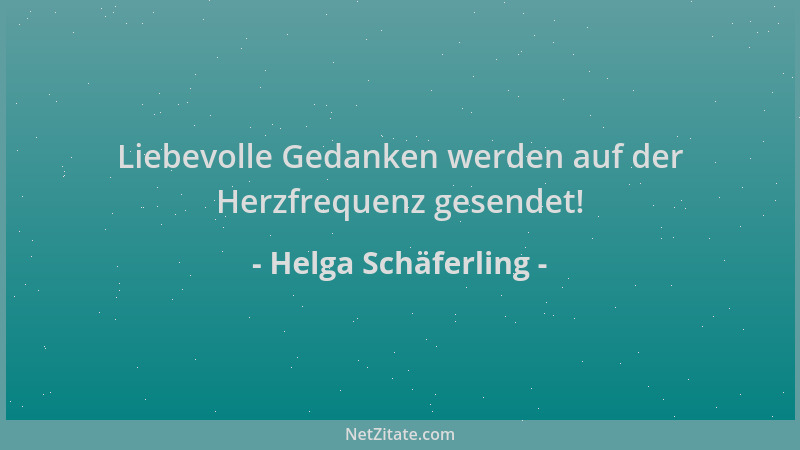 Helga Schäferling - Liebevolle Gedanken werden auf der Herzfrequenz gesendet!...