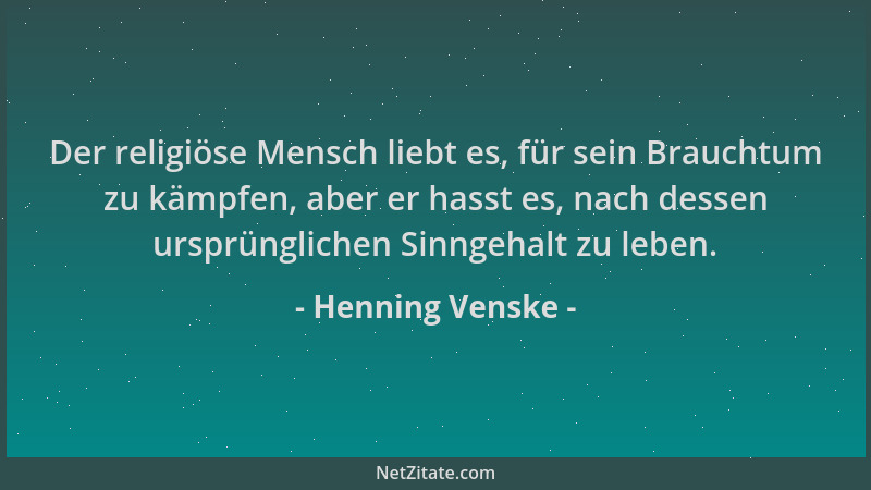 Henning Venske - Der religiöse Mensch liebt es, für sein Brauchtum zu kämpfen, aber er hasst es, nach dessen ursprünglichen...