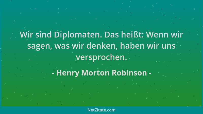 Henry Morton Robinson - Wir sind Diplomaten. Das heißt: Wenn wir sagen, was wir denken, haben wir uns versprochen....