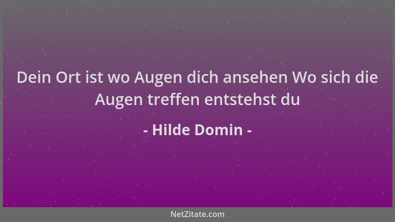 Hilde Domin - Dein Ort ist wo Augen dich ansehen Wo sich die Augen treffen entstehst du...