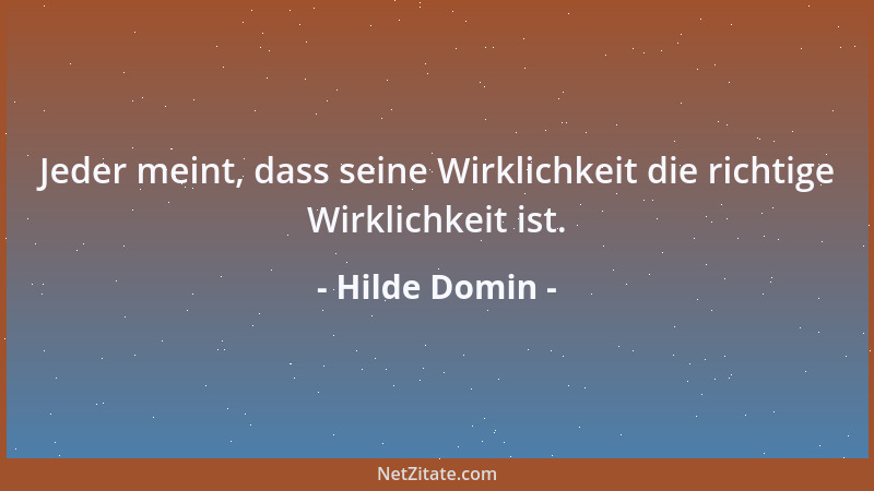 Hilde Domin - Jeder meint, dass seine Wirklichkeit die richtige Wirklichkeit ist....