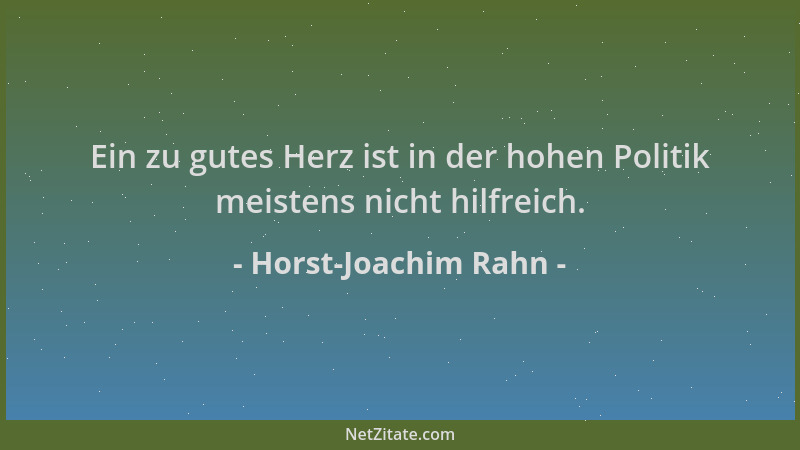 Horst-Joachim Rahn - Ein zu gutes Herz ist in der hohen Politik meistens nicht hilfreich....