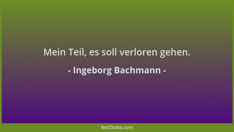 Ingeborg Bachmann - Mein Teil, es soll verloren gehen....