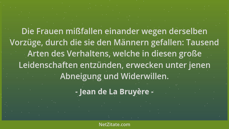 Jean de La Bruyère - Die Frauen mißfallen einander wegen derselben Vorzüge, durch die sie den Männern gefallen: Tausend Art...