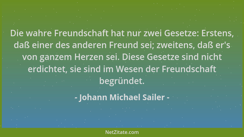Johann Michael Sailer - Die wahre Freundschaft hat nur zwei Gesetze: Erstens, daß einer des anderen Freund sei; zweitens, d...