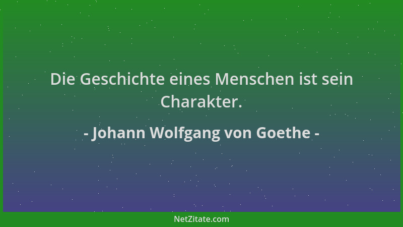 Johann Wolfgang von Goethe - Die Geschichte eines Menschen ist sein Charakter....