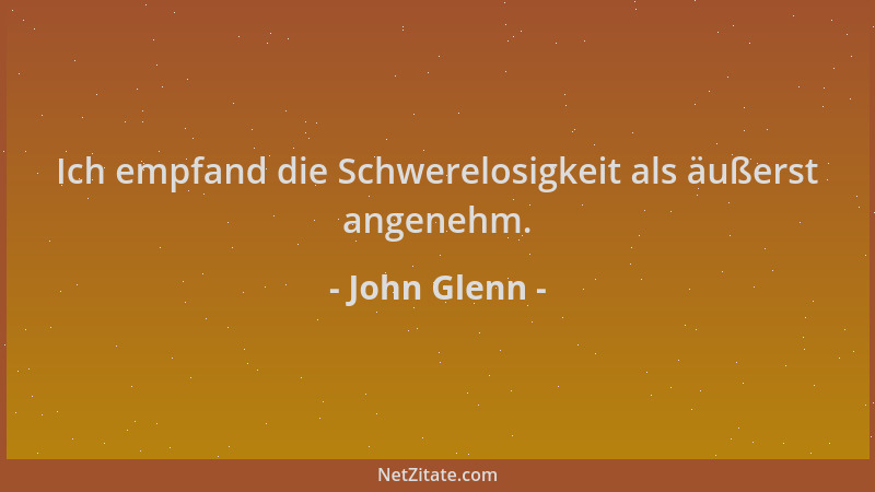 John Glenn - Ich empfand die Schwerelosigkeit als äußerst angenehm....