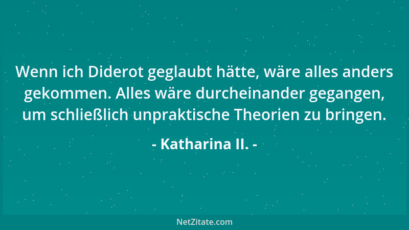 Katharina II. - Ihr Philosophen habt es gut. Ihr schreibt auf Papier und Papier ist geduldig. Ich unglückliche Kaiserin sch...
