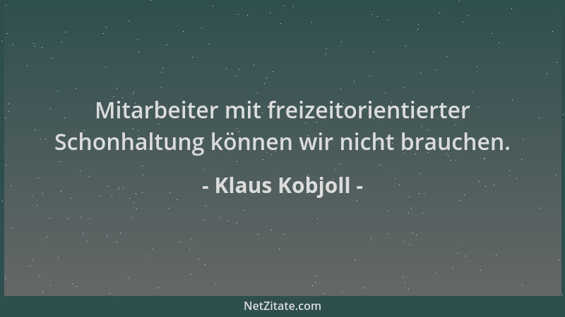 Klaus Kobjoll - Mitarbeiter mit freizeitorientierter Schonhaltung können wir nicht brauchen....