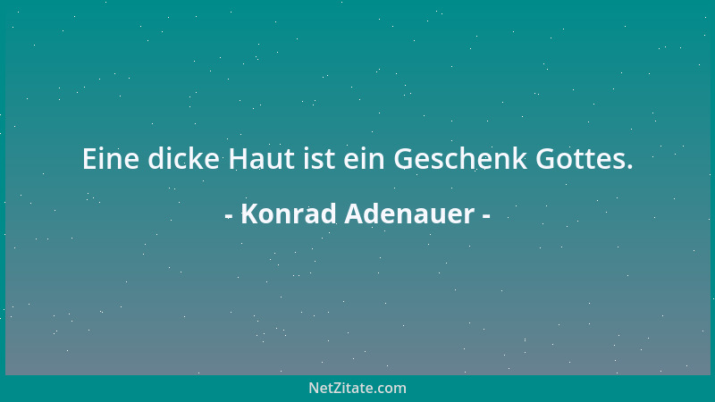 Konrad Adenauer - Eine dicke Haut ist ein Geschenk Gottes....
