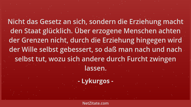 Lykurgos - Nicht das Gesetz an sich, sondern die Erziehung macht den Staat glücklich. Über erzogene Menschen achten der Gre...