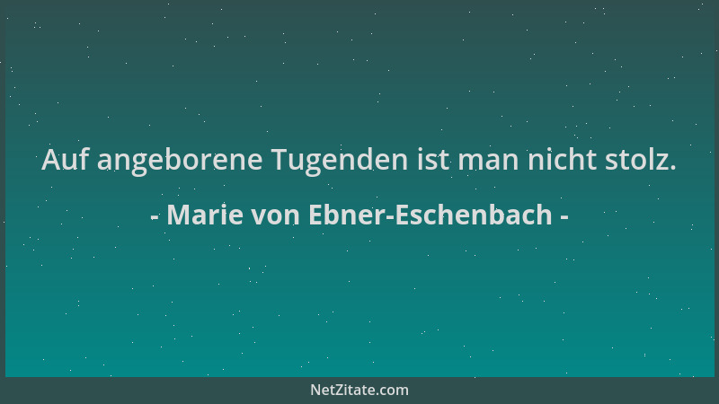Marie von Ebner-Eschenbach - Auf angeborene Tugenden ist man nicht stolz....