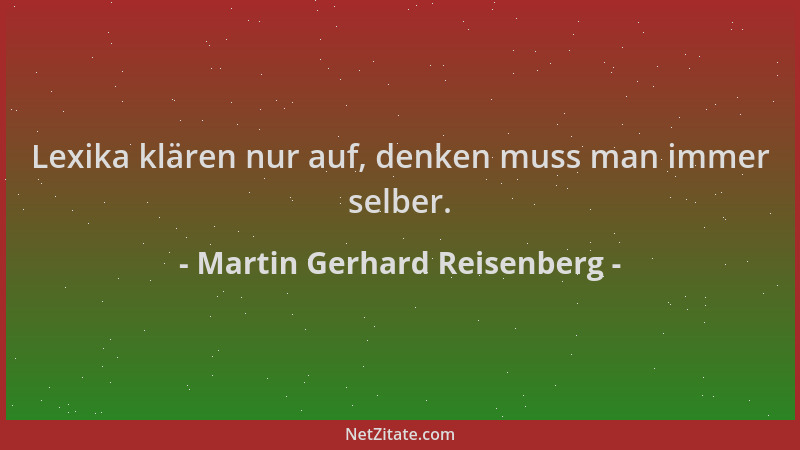 Martin Gerhard Reisenberg - Lexika klären nur auf, denken muss man immer selber....