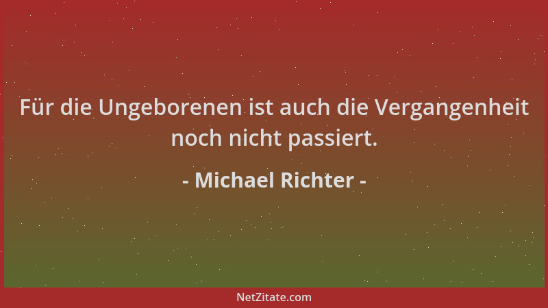 Michael Richter - Für die Ungeborenen ist auch die Vergangenheit noch nicht passiert....