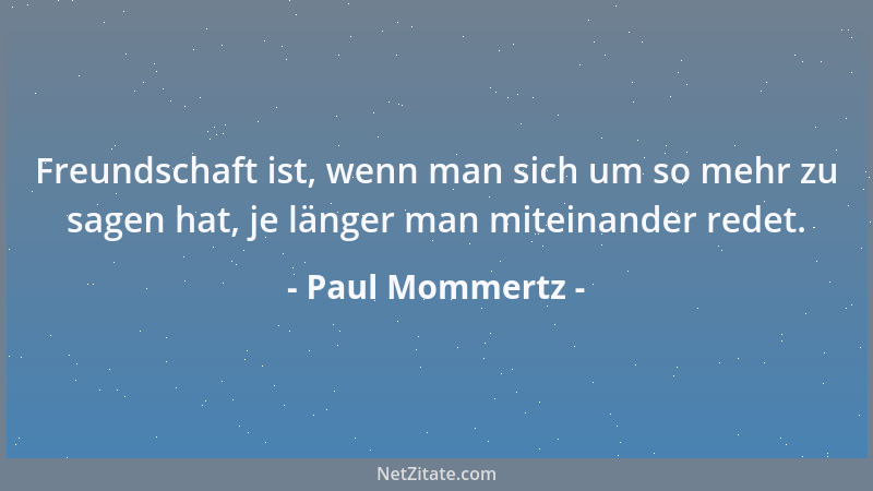 Paul Mommertz - Freundschaft ist, wenn man sich um so mehr zu sagen hat, je länger man miteinander redet....