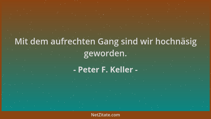 Peter F. Keller - Mit dem aufrechten Gang sind wir hochnäsig geworden....