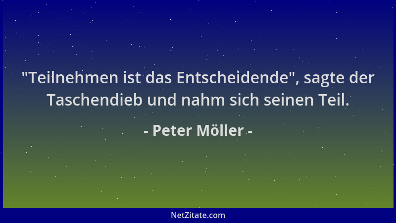 Peter Möller -  "Teilnehmen ist das Entscheidende ", sagte der Taschendieb und nahm sich seinen Teil....