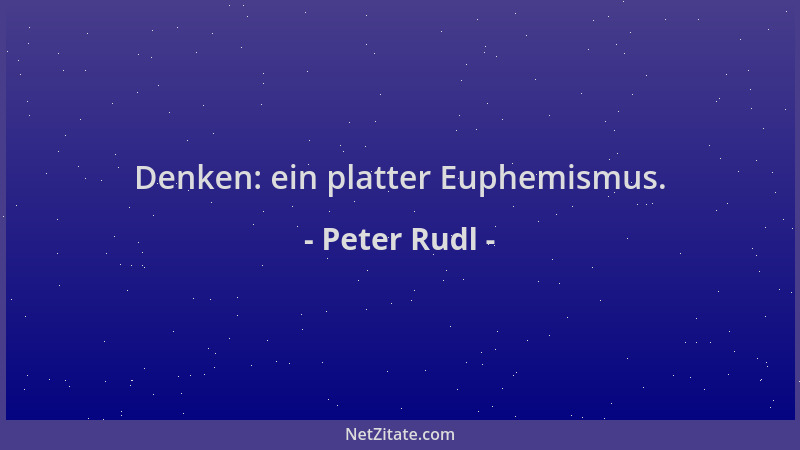 Peter Rudl - Denken: ein platter Euphemismus....
