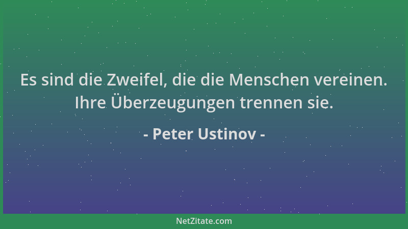 Peter Ustinov - Es sind die Zweifel, die die Menschen vereinen. Ihre Überzeugungen trennen sie....