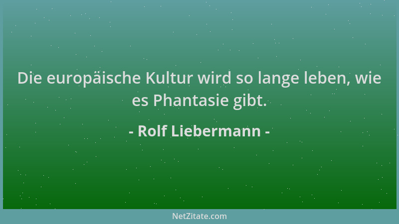 Rolf Liebermann - Die europäische Kultur wird so lange leben, wie es Phantasie gibt....