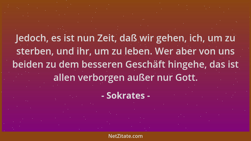 Sokrates - Jedoch, es ist nun Zeit, daß wir gehen, ich, um zu sterben, und ihr, um zu leben. Wer aber von uns beiden zu dem...