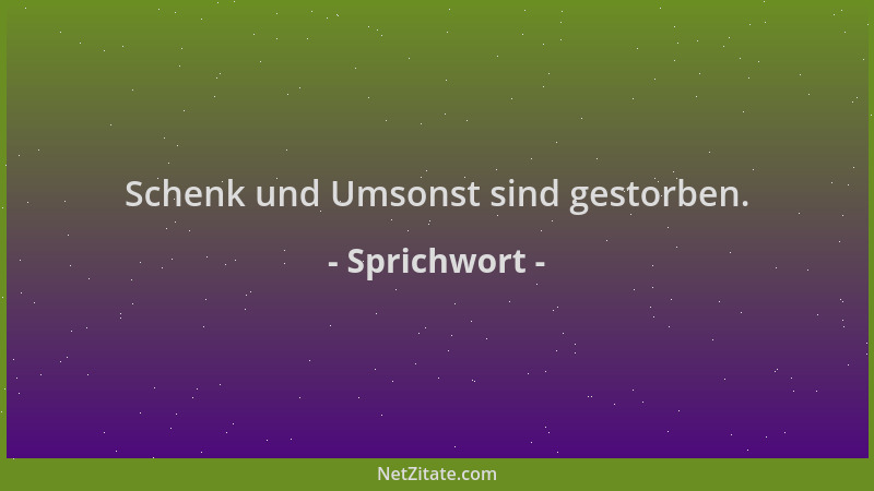 Sprichwort - Schenk und Umsonst sind gestorben....