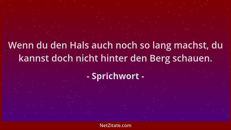 Sprichwort - Wenn du den Hals auch noch so lang machst, du kannst doch nicht hinter den Berg schauen....