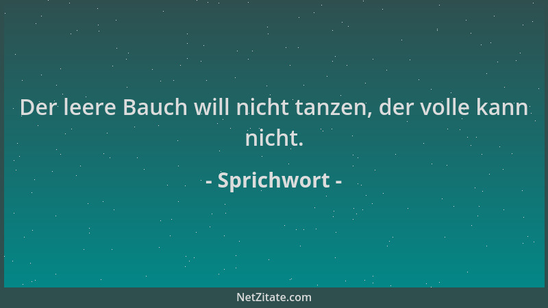 Sprichwort - Der leere Bauch will nicht tanzen, der volle kann nicht....