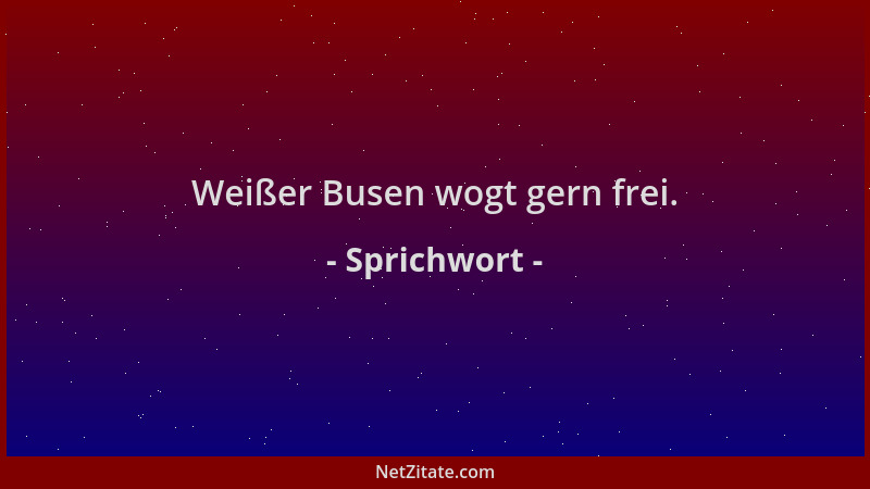 Sprichwort - Weißer Busen wogt gern frei....
