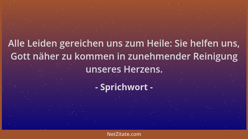 Sprichwort - Alle Leiden gereichen uns zum Heile: Sie helfen uns, Gott näher zu kommen in zunehmender Reinigung unseres Her...