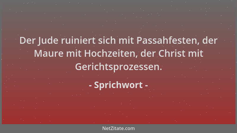 Sprichwort - Der Jude ruiniert sich mit Passahfesten, der Maure mit Hochzeiten, der Christ mit Gerichtsprozessen....