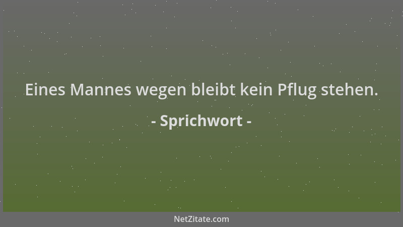 Sprichwort - Eines Mannes wegen bleibt kein Pflug stehen....