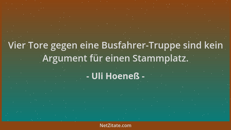 Uli Hoeneß - Vier Tore gegen eine Busfahrer-Truppe sind kein Argument für einen Stammplatz....