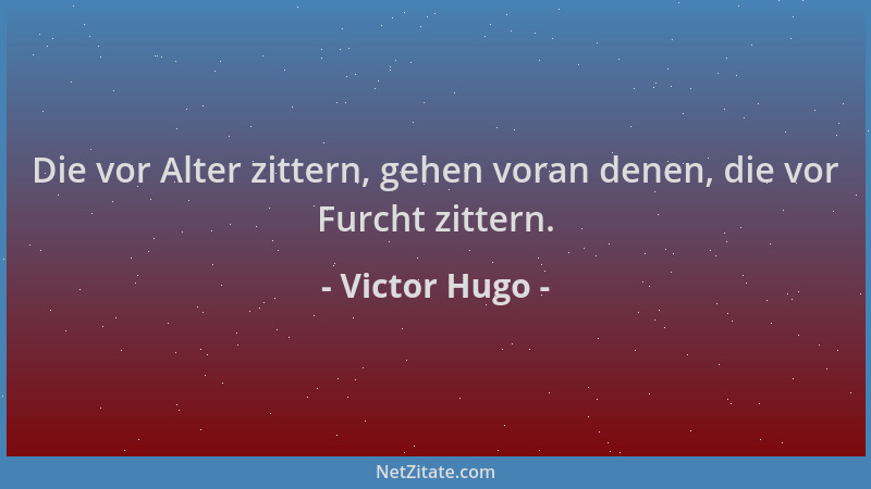 Victor Hugo - Die vor Alter zittern, gehen voran denen, die vor Furcht zittern....
