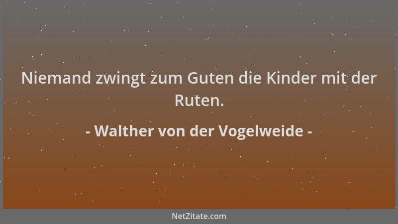 Walther von der Vogelweide - Niemand zwingt zum Guten die Kinder mit der Ruten....