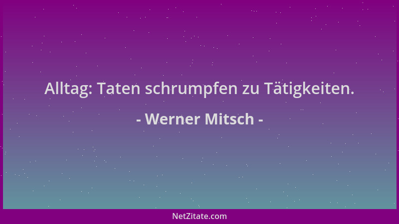 Werner Mitsch - Alltag: Taten schrumpfen zu Tätigkeiten....