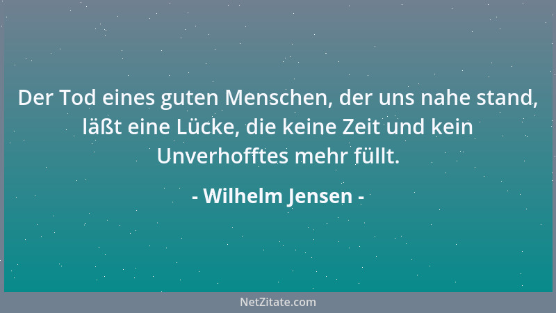 Wilhelm Jensen - Der Tod eines guten Menschen, der uns nahe stand, läßt eine Lücke, die keine Zeit und kein Unverhofftes me...