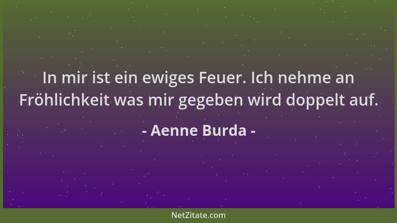 Aenne Burda - In mir ist ein ewiges Feuer. Ich nehme an Fröhlichkeit was mir gegeben wird doppelt auf....