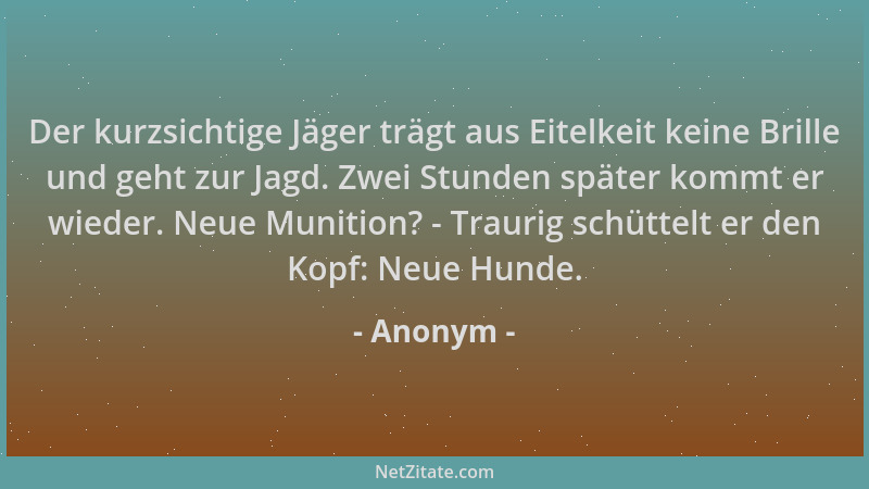 Anonym - Der kurzsichtige Jäger trägt aus Eitelkeit keine Brille und geht zur Jagd. Zwei Stunden später kommt er wieder. Ne...