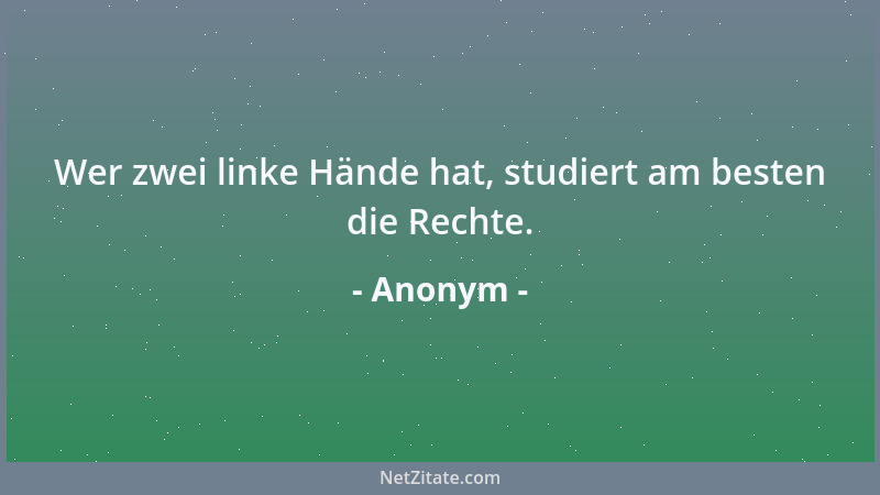 Anonym - Wer zwei linke Hände hat, studiert am besten die Rechte....