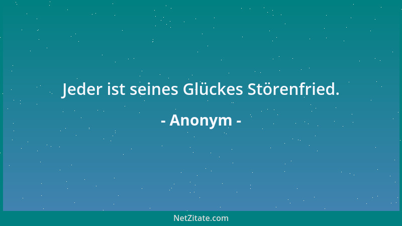 Anonym - Jeder ist seines Glückes Störenfried....